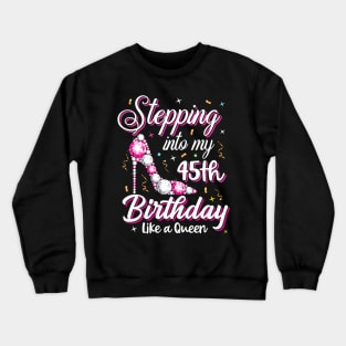 Stepping Into My 45Th Birthday Like A Queen Happy Bday To Me Crewneck Sweatshirt